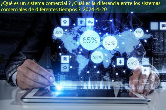 ¿Qué es un sistema comercial？¿Cuál es la diferencia entre los sistemas comerciales de diferentes tiempos？