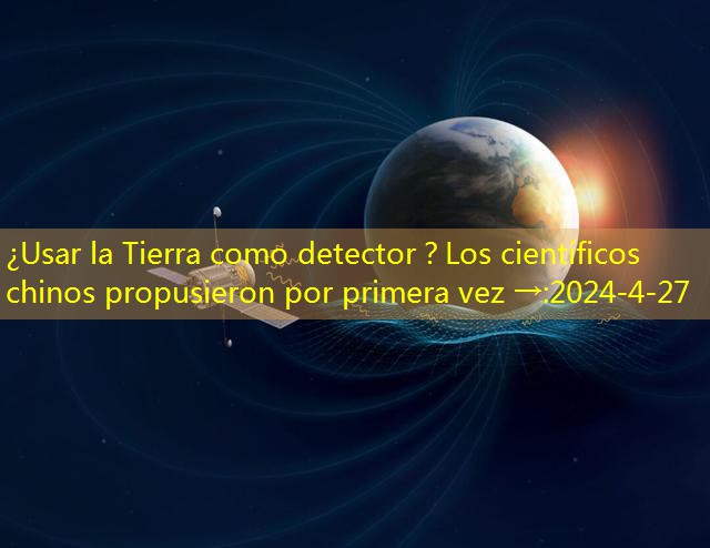 ¿Usar la Tierra como detector？Los científicos chinos propusieron por primera vez →