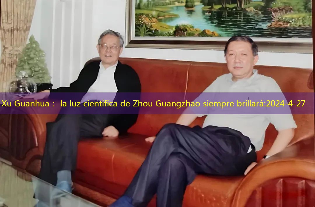 Xu Guanhua： la luz científica de Zhou Guangzhao siempre brillará