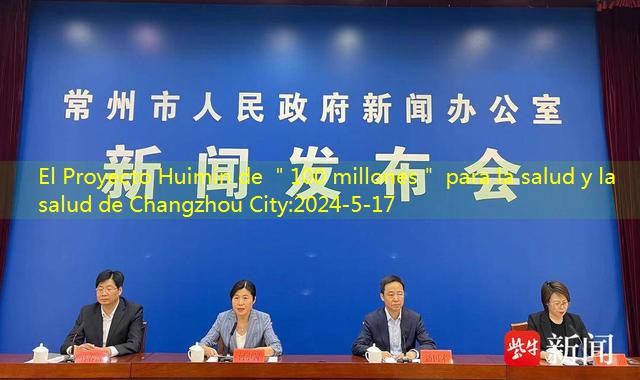 El Proyecto Huimin de ＂100 millones＂ para la salud y la salud de Changzhou City