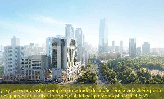 ¡Hay cosas nuevas!Un complejo integrado de la oficina a la vida está a punto de aparecer en el distrito comercial del parque Zhongshan