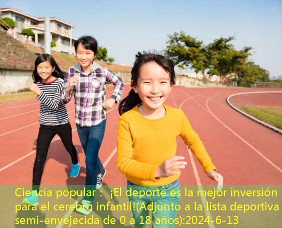 Ciencia popular： ¡El deporte es la mejor inversión para el cerebro infantil!(Adjunto a la lista deportiva semi-envejecida de 0 a 18 años)