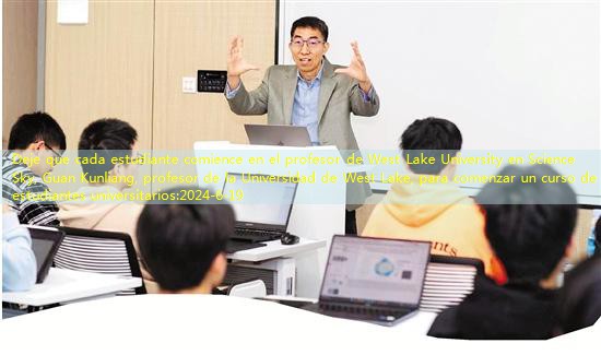 Deje que cada estudiante comience en el profesor de West Lake University en Science Sky, Guan Kunliang, profesor de la Universidad de West Lake, para comenzar un curso de estudiantes universitarios